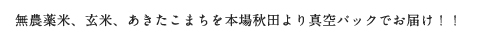 無農薬米、玄米、あきたこまちを本場秋田より真空パックでお届け！
