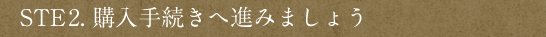 【STEP2.購入手続きへ進みましょう】