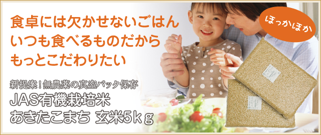 食卓に欠かせないごはん いつも食べるものだから もっとこだわりたい 新提案！真空パック保存 JAS有機栽培米 あきたこまち 玄米5kg